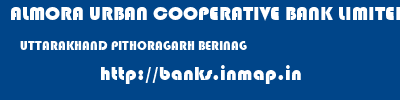 ALMORA URBAN COOPERATIVE BANK LIMITED  UTTARAKHAND PITHORAGARH BERINAG   banks information 